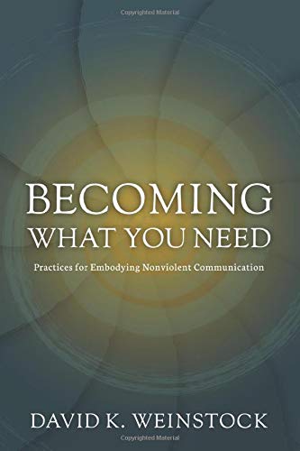 Becoming What You Need: Practices for Embodying Nonviolent Communication