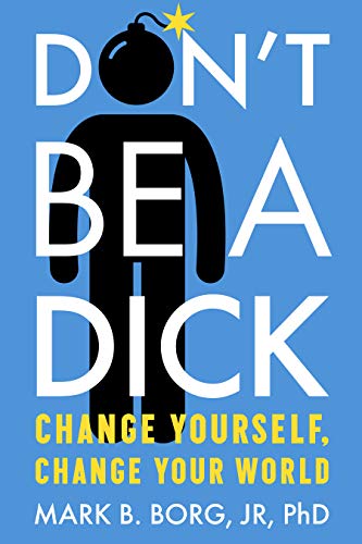 Don't Be A Dick: Change Yourself. Change Your World