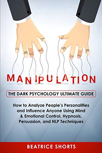 Manipulation: The Dark Psychology Ultimate Guide - How to Analyze People&rsquo;s Personalities and Influence Anyone Using Mind & Emotional Contr