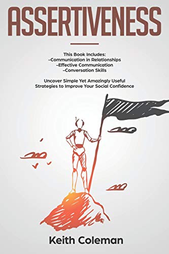 Assertiveness: 3 Books in 1 &ndash; Communication in Relationships. Effective Communication. Conversation Skills. Uncover Simple Yet Amazingly Usefu