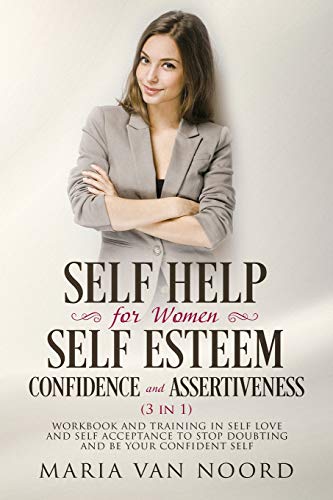Self Help for Women: Self-Esteem. Confidence and Assertiveness (3 in 1): Workbook and Training in Self-Love and Self-Acceptance to Stop Doubting and