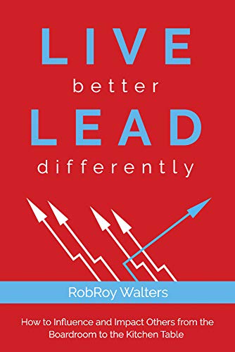 LIVE better LEAD differently: How to Influence and Impact Others from the Boardroom to the Kitchen Table