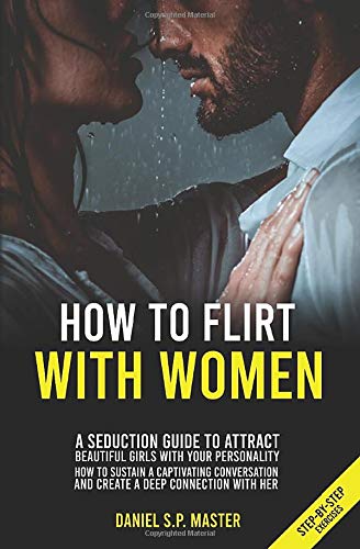 How To Flirt With Women: A Seduction Guide to Attract Beautiful Girls with your Personality. How to Sustain a Captivating Conversation and Create a