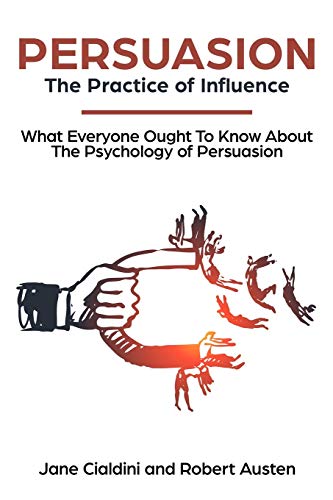 Persuasion: The Practice Of Influence: What Everyone Ought to Know About the Psychology of Persuasion. Become an Influencer without Authority by Und