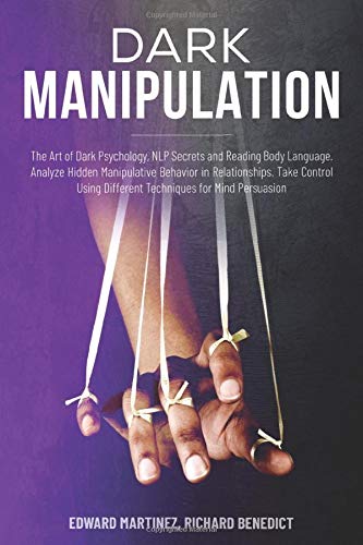 Dark Manipulation: The Art of Dark Psychology. NLP Secrets and Reading Body Language. Analyze Hidden Manipulative Behavior in Relationships. Take Co