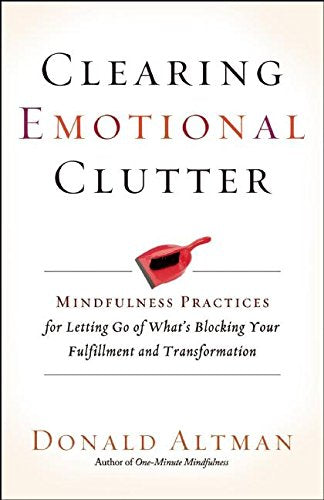 Clearing Emotional Clutter: Mindfulness Practices for Letting Go of What's Blocking Your Fulfillment and Transformation