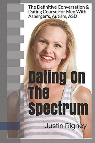 Dating On The Spectrum: The Definitive Conversation & Dating Course For Men With Asperger's. Autism. ASD