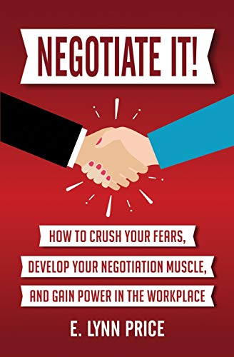 Negotiate It!: How to Crush Your Fears. Develop Your Negotiation Muscle. and Gain Power in the Workplace