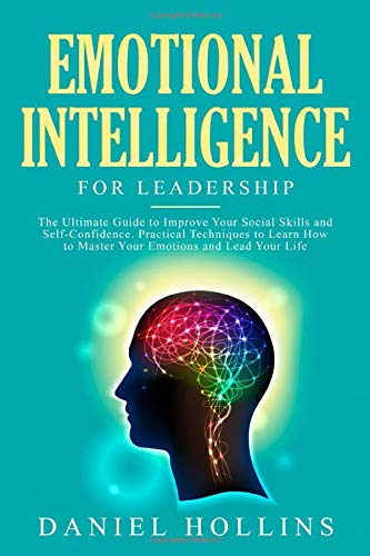 Emotional Intelligence for Leadership: The Ultimate Guide to Improve Your Social Skills and Self-Confidence. Practical Techniques to Learn How to Ma
