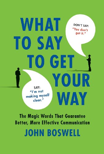 What to Say to Get Your Way: The Magic Words That Guarantee Better. More Effective Communication