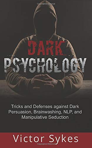 Dark Psychology: Tricks and Defenses Against Dark Persuasion. Brainwashing. NLP. and Manipulative Seduction