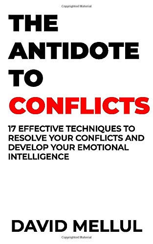 The Antidote to Conflicts: 17 Effective Techniques to Resolve Your Conflicts and Develop Your Emotional Intelligence