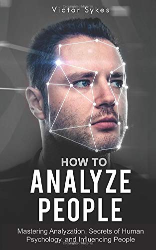 How to Analyze People: Mastering Analyzation. Secrets of Human Psychology and Influencing People