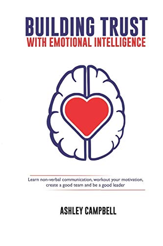 BUILDING TRUST WITH EMOTIONAL INTELLIGENCE: Learn non-verbal communication. workout your motivation. create a good team and be a good leader