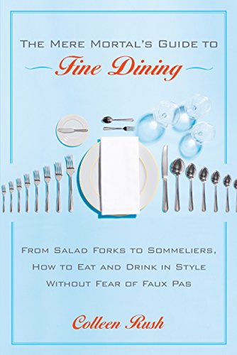 The Mere Mortal's Guide to Fine Dining: From Salad Forks to Sommeliers. How to Eat and Drink in Style Without Fear of Faux Pas