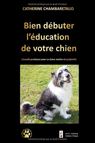 Bien d&eacute;buter l'&eacute;ducation de votre chien: Conseils pratiques pour un futur ma&icirc;tre et sa famille (version 2) (French Edition)