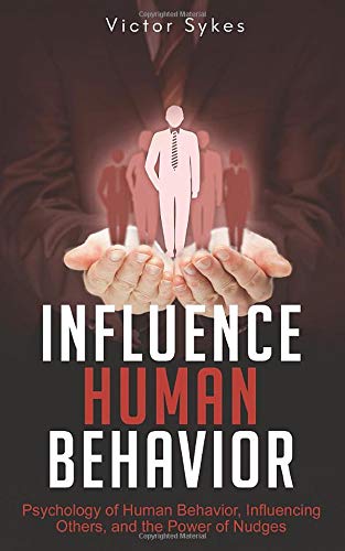 Influence Human Behavior: Psychology of Human Behavior. Influencing Others. and the Power of Nudges