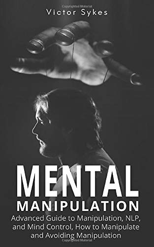 Mental Manipulation: Advanced Guide to Manipulation. NLP. and Mind Control. How to Manipulate and Avoiding Manipulation