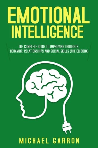Emotional Intelligence: The Complete Guide to Improving Thoughts. Behavior. Relationships and Social Skills (The EQ Book)