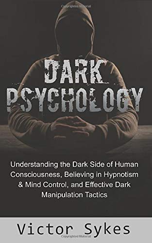 Dark Psychology: Understanding the Dark Side of Human Consciousness. Believing in Hypnotism & Mind Control. and Effective Dark Manipulation Tact
