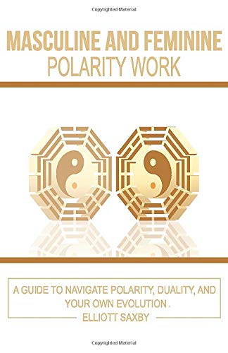 Masculine and Feminine Polarity Work: A Guide to Navigate Polarity. Duality. and Your Own Evolution