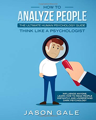 How To Analyze People: The Ultimate Human Psychology Guide : Think Like A Psychologist: Influence Anyone. Learn How to Read People Instantly. And Un