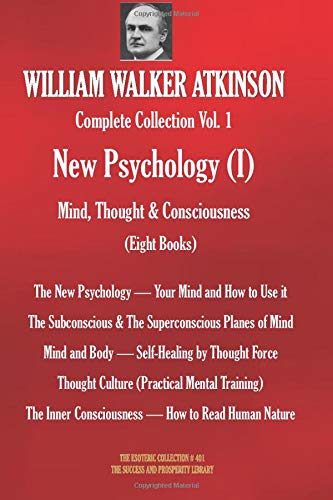 WILLIAM WALKER ATKINSON Complete Collection Vol. 1 New Psychology (I)  Mind. Thought & Consciousness (Eight Books) (The Esoteric Library)