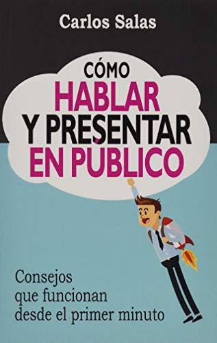 C&oacute;mo Hablar y Presentar en P&uacute;blico: Consejos que funcionan desde el primer minuto (Spanish Edition)