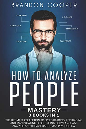 How to Analyze People Mastery: 3 Books In 1: The Ultimate Collection to Speed Reading. Persuading and Manipulating People Using Body Language Analys