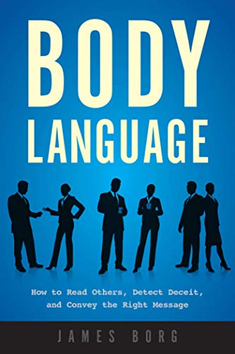 Body Language: How to Read Others. Detect Deceit. and Convey the Right Message