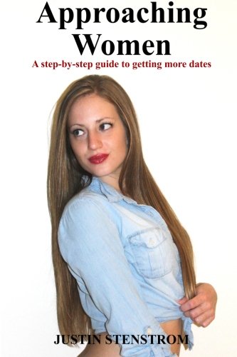 Approaching Women: A step-by-step guide to getting more dates