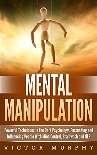 Mental Manipulation: Powerful Techniques in the Dark Psychology. Persuading and Influencing People With Mind Control. Brainwash and NLP