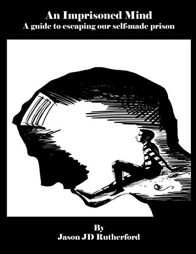 An Imprisoned Mind: A guide to escaping our self-made prison
