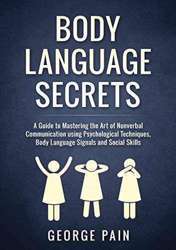 Body Language Secrets: A Guide to Mastering the Art of Nonverbal Communication using Psychological Techniques. Body Language Signals and Social Skil