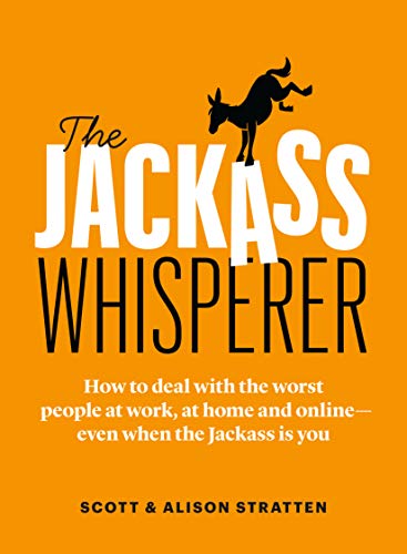 The Jackass Whisperer: How to deal with the worst people at work. at home and onlineŸ??even when the Jackass is you