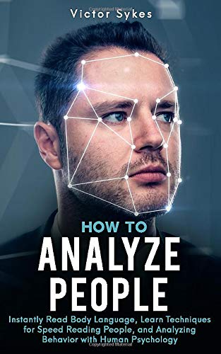 How to Analyze People: Instantly Read Body Language. Learn Techniques for Speed Reading People. and Analyzing Behavior with Human Psychology