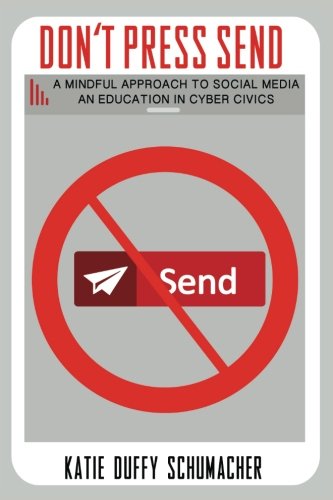 Don't Press Send: A Mindful Approach to Social Media. An Education in Cyber Civics
