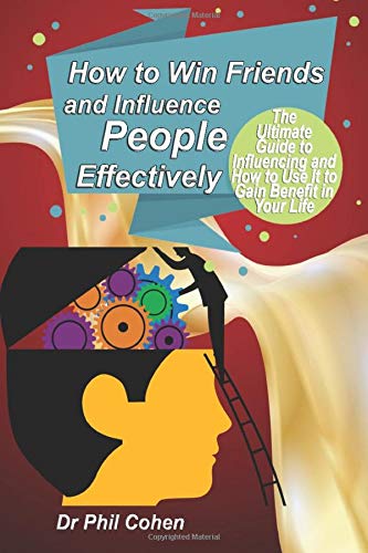 How to Win Friends and Influence People Effectively: The Ultimate Guide to Influencing and How to Use It to Gain Benefit in Your Life (Self Help Boo