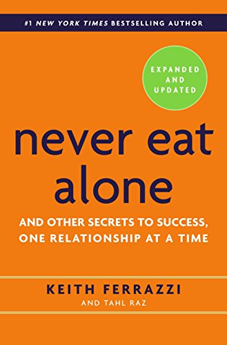 Never Eat Alone. Expanded and Updated: And Other Secrets to Success. One Relationship at a Time