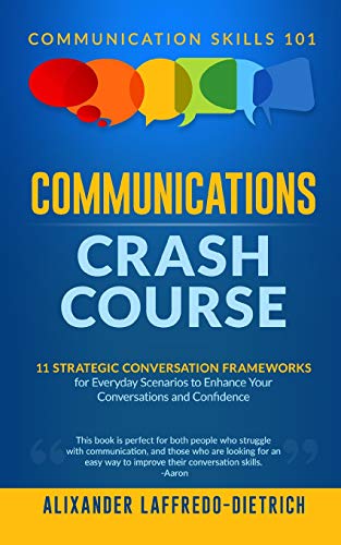 Communications Crash Course: 11 Strategic Conversation Frameworks for Everyday Scenarios to Enhance Your Conversations and Confidence (Communication