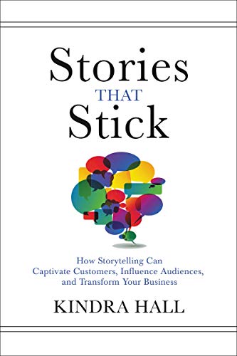 Stories That Stick: How Storytelling Can Captivate Customers. Influence Audiences. and Transform Your Business