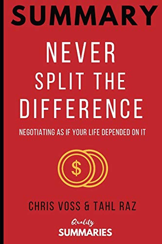Summary: Never Split the Difference: By Chris Voss and Tahl Raz - Negotiating As If Your Life Depended On It