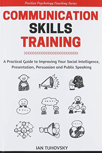 Communication Skills: A Practical Guide to Improving Your Social Intelligence. Presentation. Persuasion and Public Speaking (Positive Psychology Coa