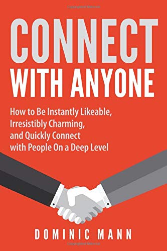 Connect with Anyone: How to Be Instantly Likeable. Irresistibly Charming. and Quickly Connect with People On a Deep Level