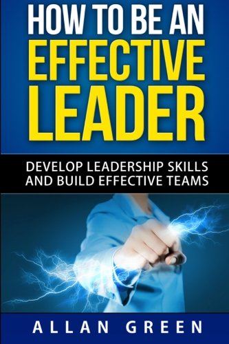How to Be an Effective Leader: Develop Leadership Skills and Build Effective Teams (Stephen Covey. 7 Habits. The Leader In Me. Leaders Eat Last)