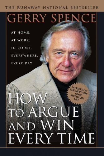 How to Argue & Win Every Time: At Home. At Work. In Court. Everywhere. Everyday