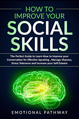How to Improve your Social Skills: The Perfect Guide to Learn How to Improve Your Conversation for Effective Speaking. Manage Shyness. Stress Tolera
