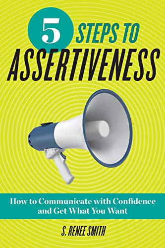 5 Steps to Assertiveness: How to Communicate with Confidence and Get What You Want