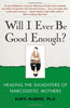 Will I Ever Be Good Enough?: Healing the Daughters of Narcissistic Mothers