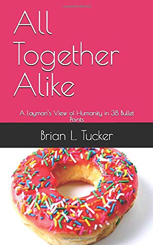 All Together Alike: A Layman&rsquo;s View of Humanity in 38 Bullet Points